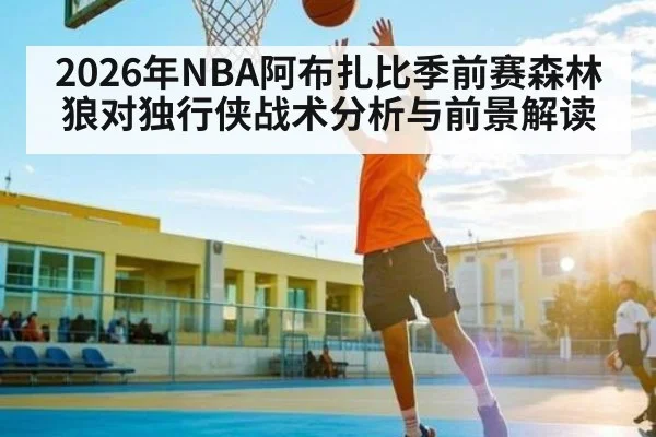 2026年NBA阿布扎比季前赛森林狼对独行侠战术分析与前景解读