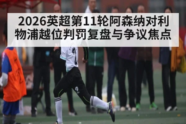 2026英超第11轮阿森纳对利物浦越位判罚复盘与争议焦点